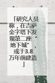 研究人员称，在吉萨金字塔下发现第二座“地下城”，或于3.8万年前建造