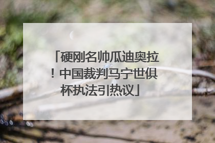 硬刚名帅瓜迪奥拉！中国裁判马宁世俱杯执法引热议
