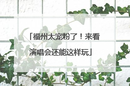 福州太宠粉了！来看演唱会还能这样玩