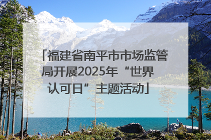 福建省南平市市场监管局开展2025年“世界认可日”主题活动