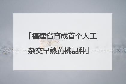 福建省育成首个人工杂交早熟黄桃品种