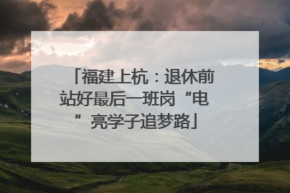 福建上杭：退休前站好最后一班岗“电”亮学子追梦路