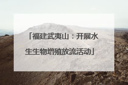福建武夷山：开展水生生物增殖放流活动