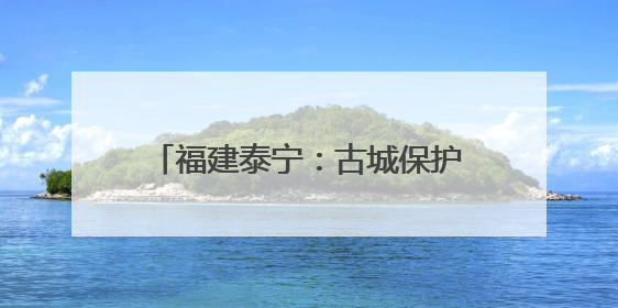 福建泰宁：古城保护中的“人民情结”