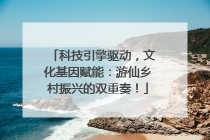 科技引擎驱动，文化基因赋能：游仙乡村振兴的双重奏！
