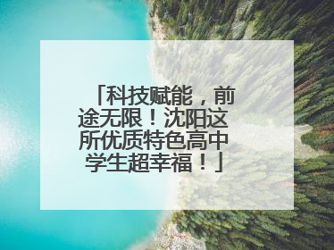 科技赋能，前途无限！沈阳这所优质特色高中学生超幸福！