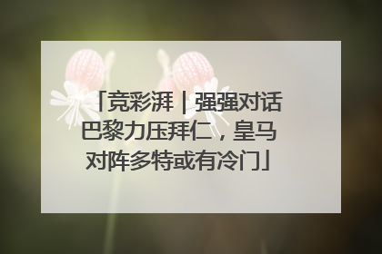 竞彩湃｜强强对话巴黎力压拜仁，皇马对阵多特或有冷门