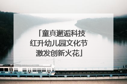 童真邂逅科技 红升幼儿园文化节激发创新火花