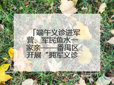 端午义诊进军营、军民鱼水一家亲——番禺区开展“拥军义诊进军营”活动