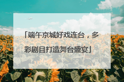 端午京城好戏连台，多彩剧目打造舞台盛宴