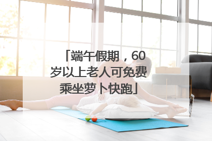 端午假期，60岁以上老人可免费乘坐萝卜快跑