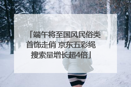 端午将至国风民俗类首饰走俏 京东五彩绳搜索量增长超4倍