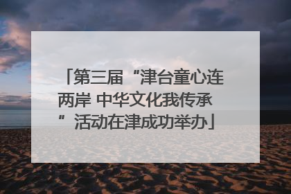 第三届“津台童心连两岸 中华文化我传承”活动在津成功举办