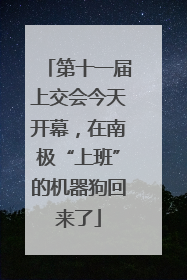 第十一届上交会今天开幕，在南极“上班”的机器狗回来了
