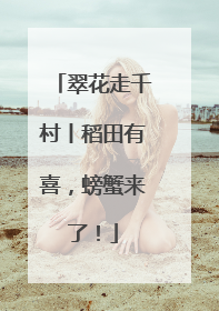 翠花走千村丨稻田有喜，螃蟹来了！