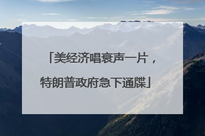 美经济唱衰声一片，特朗普政府急下通牒