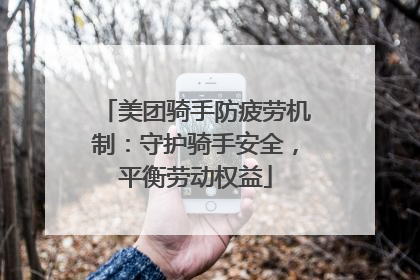 美团骑手防疲劳机制：守护骑手安全，平衡劳动权益