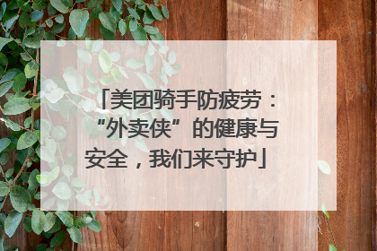 美团骑手防疲劳：“外卖侠”的健康与安全，我们来守护