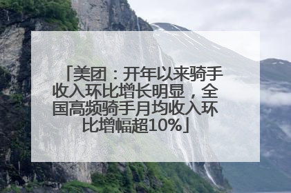 美团：开年以来骑手收入环比增长明显，全国高频骑手月均收入环比增幅超10%