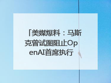 美媒爆料：马斯克曾试图阻止OpenAI首席执行官奥尔特曼在中东的AI交易