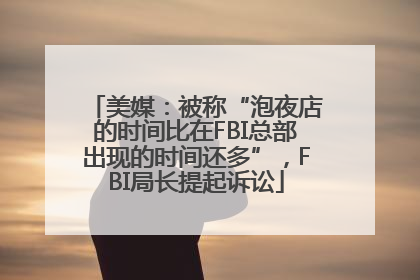 美媒：被称“泡夜店的时间比在FBI总部出现的时间还多”，FBI局长提起诉讼