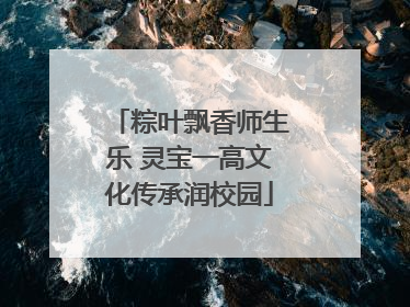 粽叶飘香师生乐 灵宝一高文化传承润校园