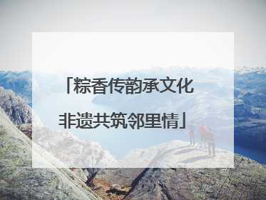 粽香传韵承文化 非遗共筑邻里情