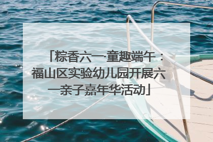 粽香六一·童趣端午：福山区实验幼儿园开展六一亲子嘉年华活动