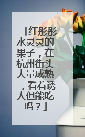 红彤彤水灵灵的果子，在杭州街头大量成熟，看着诱人但能吃吗？