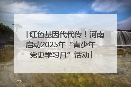 红色基因代代传！河南启动2025年“青少年党史学习月”活动