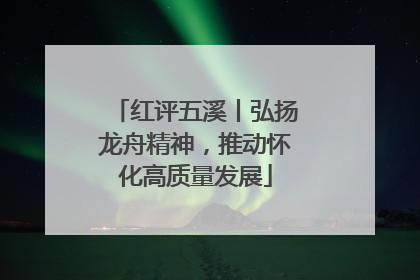 红评五溪丨弘扬龙舟精神，推动怀化高质量发展