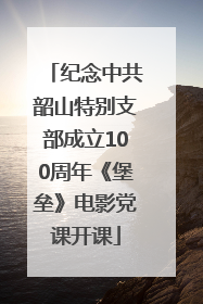 纪念中共韶山特别支部成立100周年《堡垒》电影党课开课