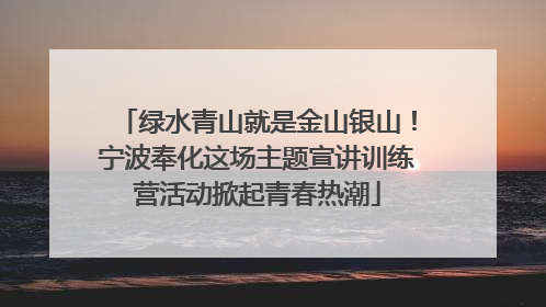 绿水青山就是金山银山！宁波奉化这场主题宣讲训练营活动掀起青春热潮