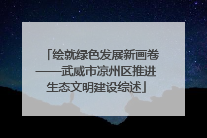 绘就绿色发展新画卷——武威市凉州区推进生态文明建设综述