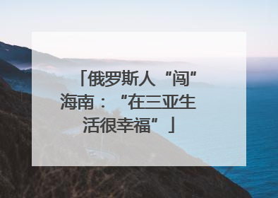 俄罗斯人“闯”海南：“在三亚生活很幸福”