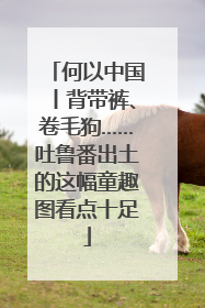 何以中国丨背带裤、卷毛狗……吐鲁番出土的这幅童趣图看点十足