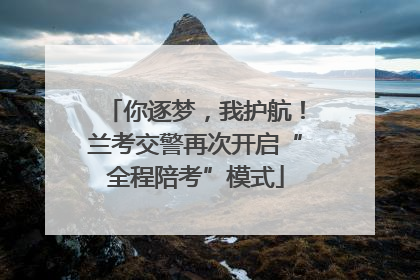 你逐梦，我护航！兰考交警再次开启“全程陪考”模式