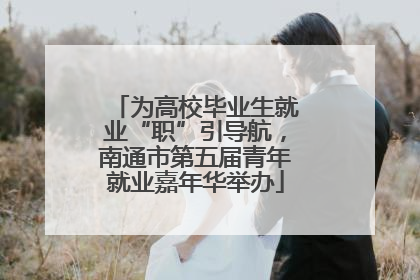 为高校毕业生就业“职”引导航，南通市第五届青年就业嘉年华举办
