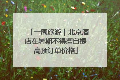 一周旅游｜北京酒店在暑期不得擅自提高预订单价格