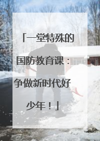 一堂特殊的国防教育课：争做新时代好少年！