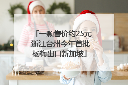 一颗售价约25元 浙江台州今年首批杨梅出口新加坡