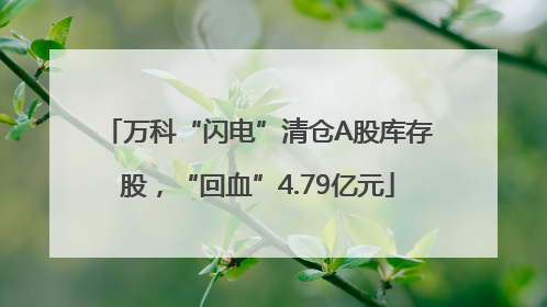 万科“闪电”清仓A股库存股，“回血”4.79亿元