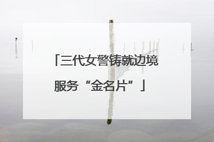 三代女警铸就边境服务“金名片”