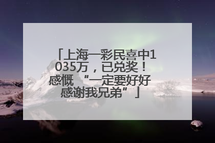 上海一彩民喜中1035万，已兑奖！感慨 “一定要好好感谢我兄弟”