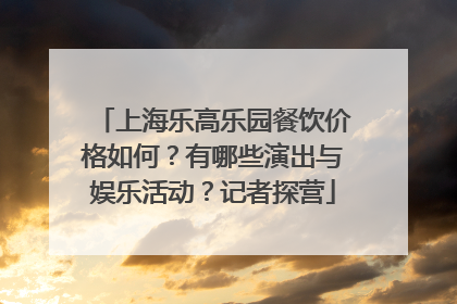 上海乐高乐园餐饮价格如何？有哪些演出与娱乐活动？记者探营