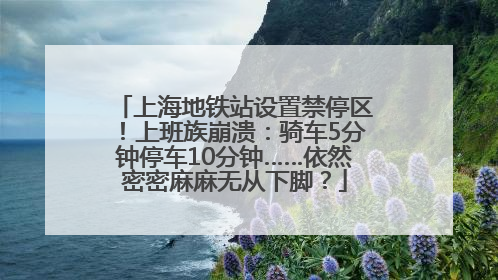 上海地铁站设置禁停区！上班族崩溃：骑车5分钟停车10分钟……依然密密麻麻无从下脚？