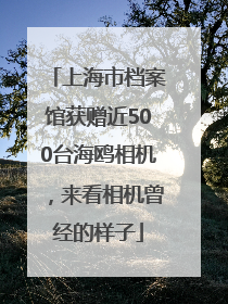 上海市档案馆获赠近500台海鸥相机，来看相机曾经的样子