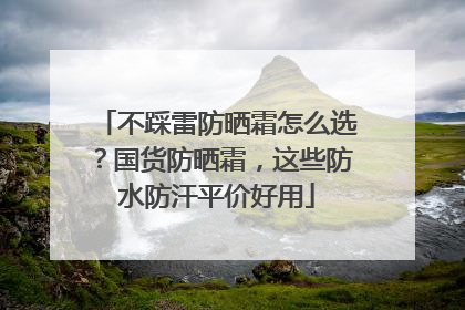 不踩雷防晒霜怎么选？国货防晒霜，这些防水防汗平价好用