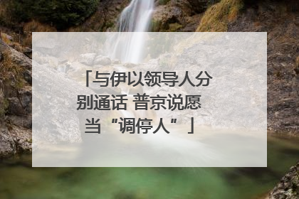 与伊以领导人分别通话 普京说愿当“调停人”