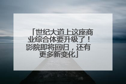世纪大道上这座商业综合体要升级了！影院即将回归，还有更多新变化